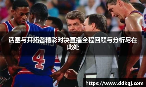 活塞与开拓者精彩对决直播全程回顾与分析尽在此处
