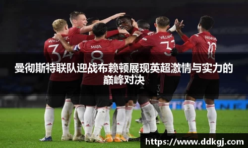 曼彻斯特联队迎战布赖顿展现英超激情与实力的巅峰对决