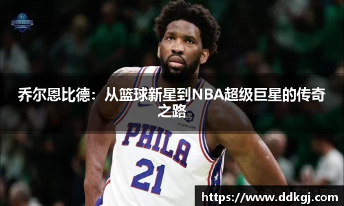 乔尔恩比德：从篮球新星到NBA超级巨星的传奇之路