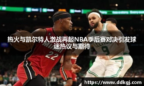 热火与凯尔特人激战再起NBA季后赛对决引发球迷热议与期待