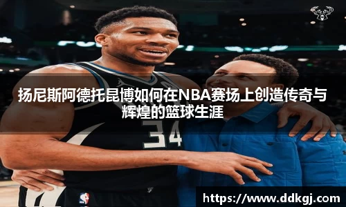 扬尼斯阿德托昆博如何在NBA赛场上创造传奇与辉煌的篮球生涯