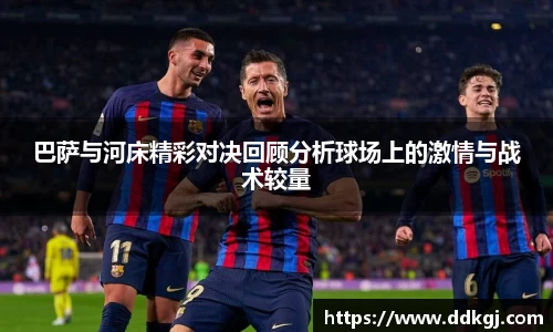 巴萨与河床精彩对决回顾分析球场上的激情与战术较量