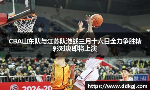 CBA山东队与江苏队激战三月十六日全力争胜精彩对决即将上演