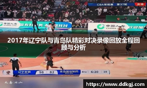 2017年辽宁队与青岛队精彩对决录像回放全程回顾与分析