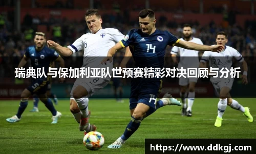 瑞典队与保加利亚队世预赛精彩对决回顾与分析