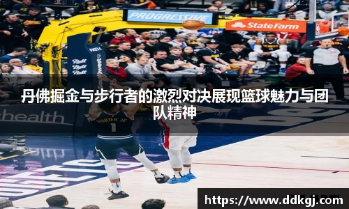 丹佛掘金与步行者的激烈对决展现篮球魅力与团队精神
