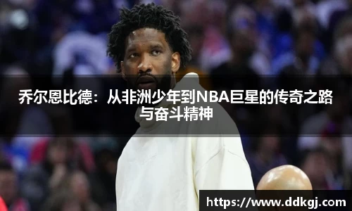 乔尔恩比德：从非洲少年到NBA巨星的传奇之路与奋斗精神