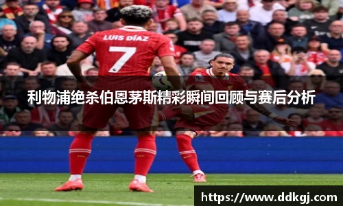 利物浦绝杀伯恩茅斯精彩瞬间回顾与赛后分析