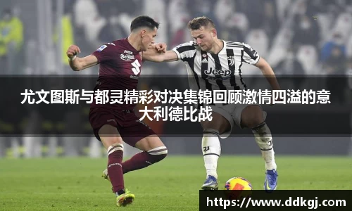 尤文图斯与都灵精彩对决集锦回顾激情四溢的意大利德比战