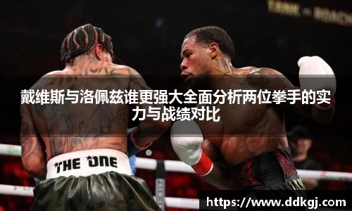 戴维斯与洛佩兹谁更强大全面分析两位拳手的实力与战绩对比
