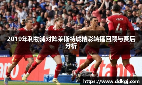 2019年利物浦对阵莱斯特城精彩转播回顾与赛后分析