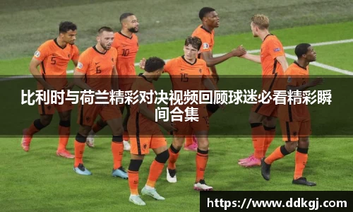 比利时与荷兰精彩对决视频回顾球迷必看精彩瞬间合集