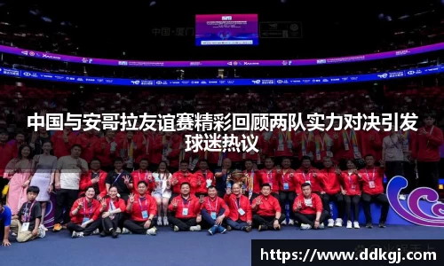 中国与安哥拉友谊赛精彩回顾两队实力对决引发球迷热议