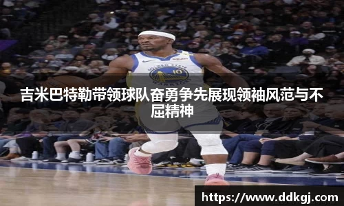 吉米巴特勒带领球队奋勇争先展现领袖风范与不屈精神
