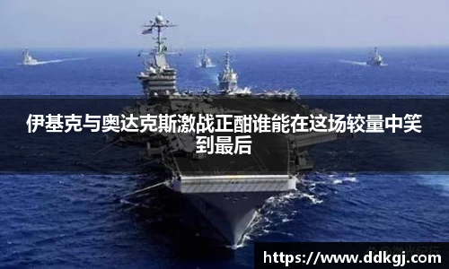 伊基克与奥达克斯激战正酣谁能在这场较量中笑到最后