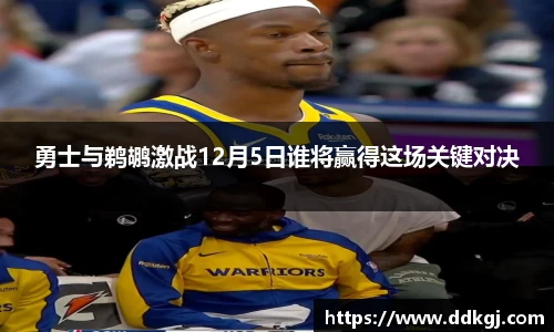 勇士与鹈鹕激战12月5日谁将赢得这场关键对决