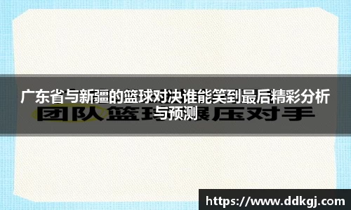 广东省与新疆的篮球对决谁能笑到最后精彩分析与预测