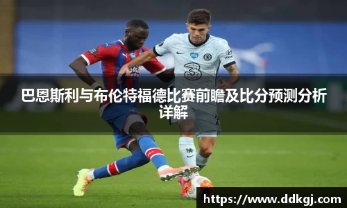 巴恩斯利与布伦特福德比赛前瞻及比分预测分析详解
