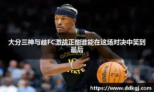 大分三神与歧FC激战正酣谁能在这场对决中笑到最后