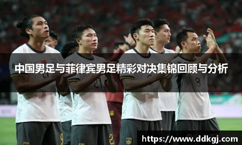 中国男足与菲律宾男足精彩对决集锦回顾与分析