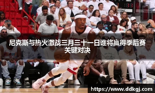 尼克斯与热火激战三月三十一日谁将赢得季后赛关键对决