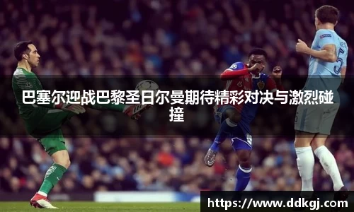巴塞尔迎战巴黎圣日尔曼期待精彩对决与激烈碰撞