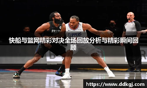 快船与篮网精彩对决全场回放分析与精彩瞬间回顾