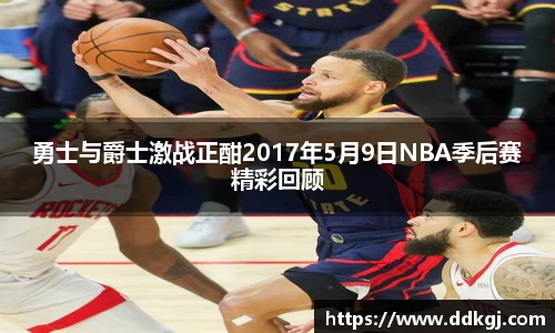 勇士与爵士激战正酣2017年5月9日NBA季后赛精彩回顾