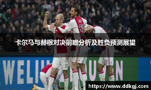 卡尔马与赫根对决前瞻分析及胜负预测展望
