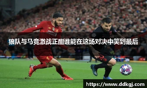 狼队与马竞激战正酣谁能在这场对决中笑到最后