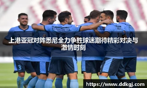 上港亚冠对阵悉尼全力争胜球迷期待精彩对决与激情时刻