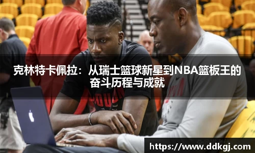 克林特卡佩拉：从瑞士篮球新星到NBA篮板王的奋斗历程与成就