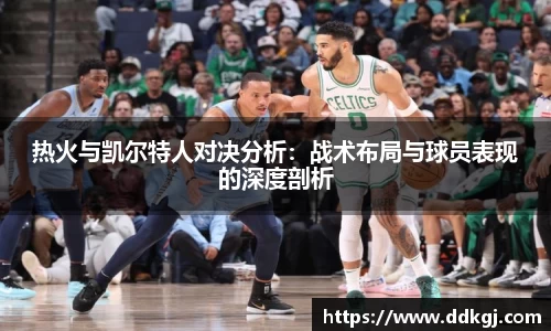 热火与凯尔特人对决分析：战术布局与球员表现的深度剖析