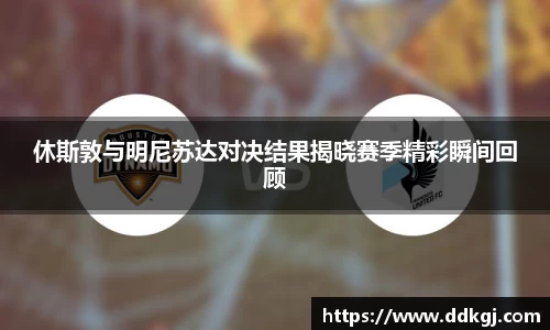 休斯敦与明尼苏达对决结果揭晓赛季精彩瞬间回顾