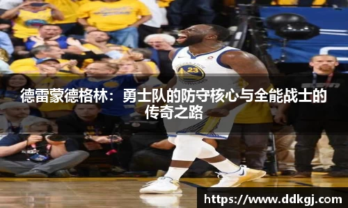 德雷蒙德格林：勇士队的防守核心与全能战士的传奇之路