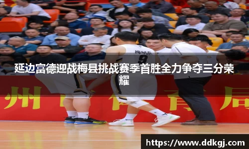 延边富德迎战梅县挑战赛季首胜全力争夺三分荣耀