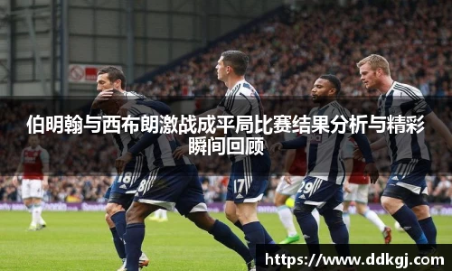 伯明翰与西布朗激战成平局比赛结果分析与精彩瞬间回顾