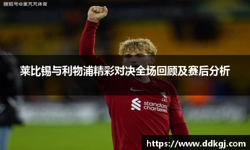 莱比锡与利物浦精彩对决全场回顾及赛后分析