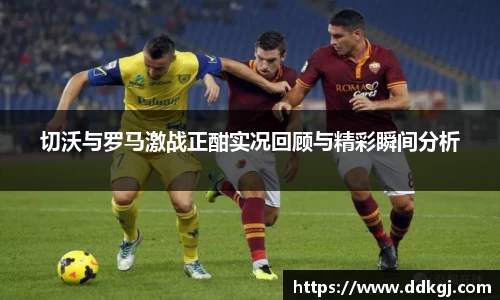 切沃与罗马激战正酣实况回顾与精彩瞬间分析