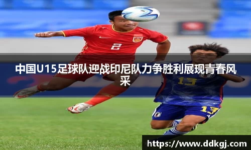 中国U15足球队迎战印尼队力争胜利展现青春风采