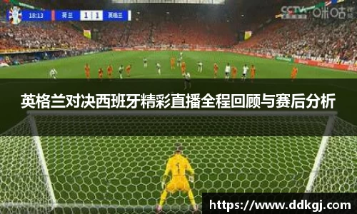 英格兰对决西班牙精彩直播全程回顾与赛后分析