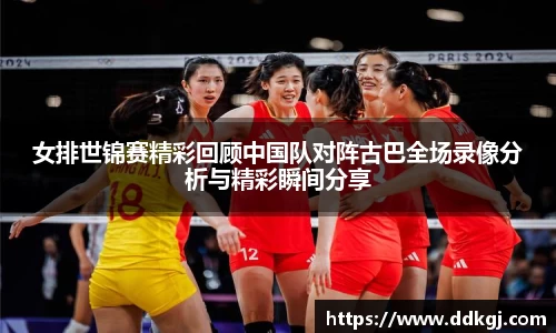 女排世锦赛精彩回顾中国队对阵古巴全场录像分析与精彩瞬间分享