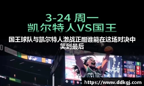国王球队与凯尔特人激战正酣谁能在这场对决中笑到最后