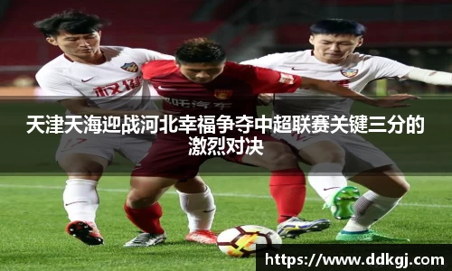 天津天海迎战河北幸福争夺中超联赛关键三分的激烈对决