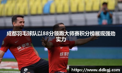 成都羽毛球队以88分领跑大师赛积分榜展现强劲实力