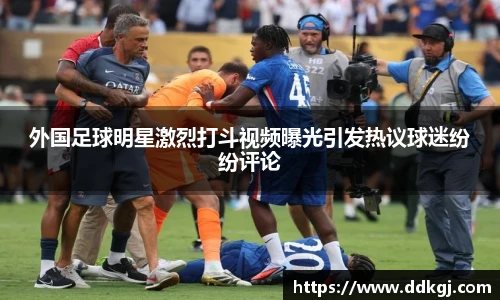 外国足球明星激烈打斗视频曝光引发热议球迷纷纷评论