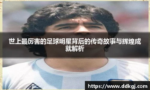 世上最厉害的足球明星背后的传奇故事与辉煌成就解析
