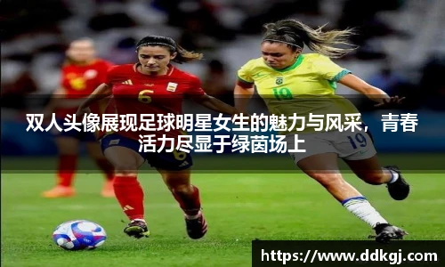 双人头像展现足球明星女生的魅力与风采，青春活力尽显于绿茵场上